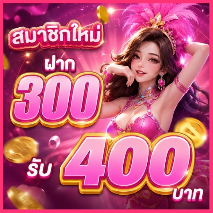 สมาชิกใหม่ ฝาก 300 รับ 400 บาท